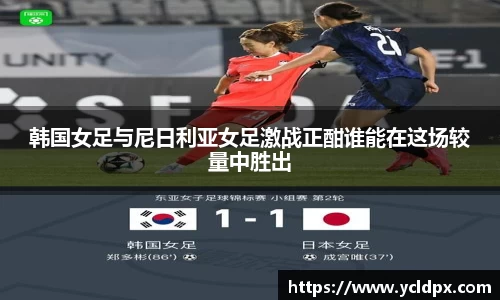 韩国女足与尼日利亚女足激战正酣谁能在这场较量中胜出